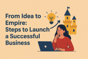 From Idea to Empire: Steps to Launch a Successful Business